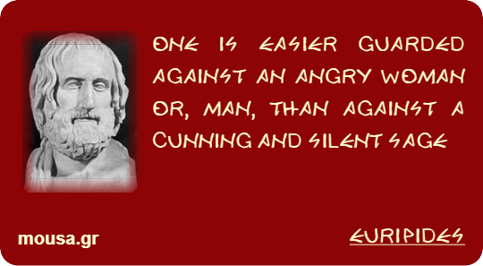 ONE IS EASIER GUARDED AGAINST AN ANGRY WOMAN OR, MAN, THAN AGAINST A CUNNING AND SILENT SAGE - EURIPIDES