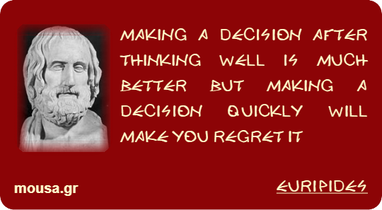 MAKING A DECISION AFTER THINKING WELL IS MUCH BETTER BUT MAKING A DECISION QUICKLY WILL MAKE YOU REGRET IT - EURIPIDES