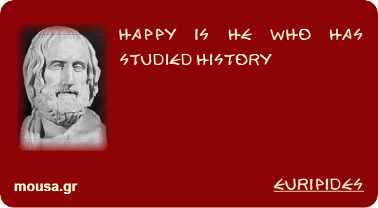 HAPPY IS HE WHO HAS STUDIED HISTORY - EURIPIDES
