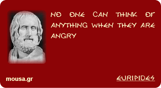 NO ONE CAN THINK OF ANYTHING WHEN THEY ARE ANGRY - EURIPIDES