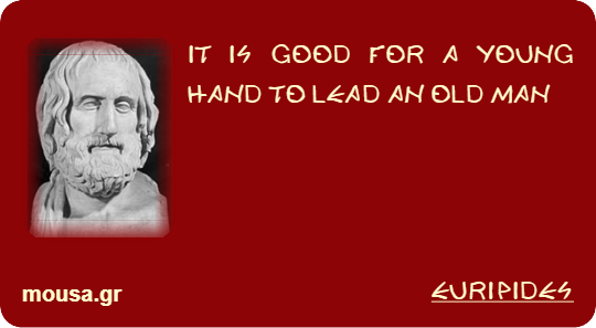 IT IS GOOD FOR A YOUNG HAND TO LEAD AN OLD MAN - EURIPIDES