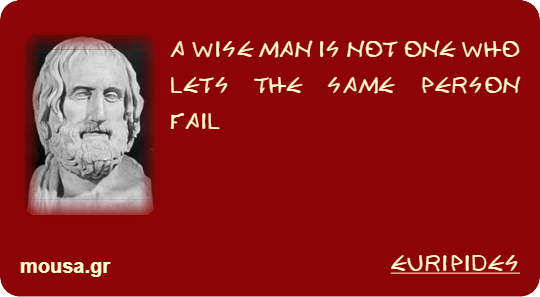 A WISE MAN IS NOT ONE WHO LETS THE SAME PERSON FAIL - EURIPIDES