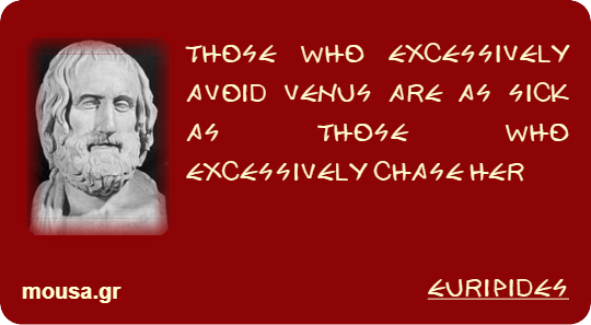 THOSE WHO EXCESSIVELY AVOID VENUS ARE AS SICK AS THOSE WHO EXCESSIVELY CHASE HER - EURIPIDES