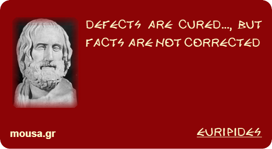 DEFECTS ARE CURED..., BUT FACTS ARE NOT CORRECTED - EURIPIDES