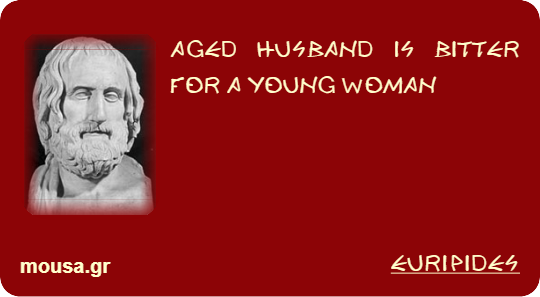 AGED HUSBAND IS BITTER FOR A YOUNG WOMAN - EURIPIDES