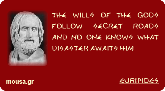 THE WILLS OF THE GODS FOLLOW SECRET ROADS AND NO ONE KNOWS WHAT DISASTER AWAITS HIM - EURIPIDES