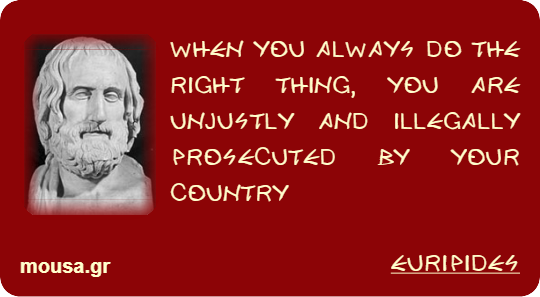 WHEN YOU ALWAYS DO THE RIGHT THING, YOU ARE UNJUSTLY AND ILLEGALLY PROSECUTED BY YOUR COUNTRY - EURIPIDES