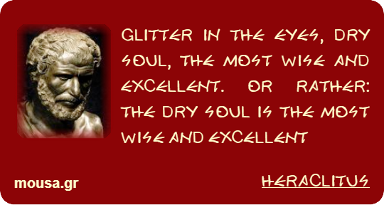 GLITTER IN THE EYES, DRY SOUL, THE MOST WISE AND EXCELLENT. OR RATHER: THE DRY SOUL IS THE MOST WISE AND EXCELLENT - HERACLITUS