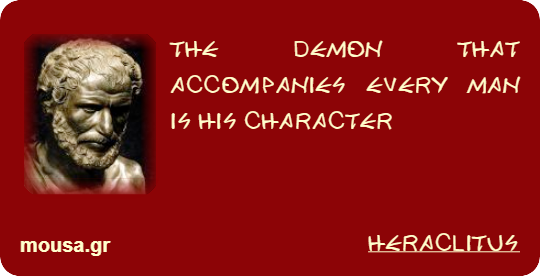 THE DEMON THAT ACCOMPANIES EVERY MAN IS HIS CHARACTER - HERACLITUS