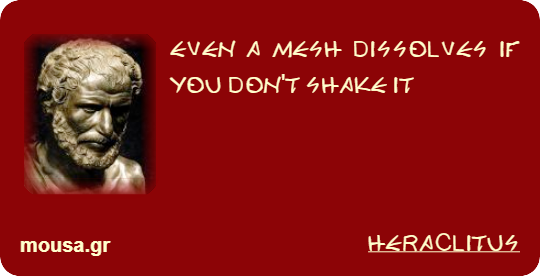 EVEN A MESH DISSOLVES IF YOU DON'T SHAKE IT - HERACLITUS