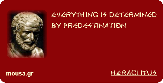 EVERYTHING IS DETERMINED BY PREDESTINATION - HERACLITUS