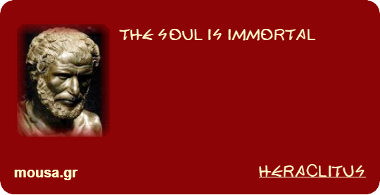 THE SOUL IS IMMORTAL - HERACLITUS