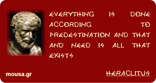 EVERYTHING IS DONE ACCORDING TO PREDESTINATION AND THAT AND NEED IS ALL THAT EXISTS - HERACLITUS