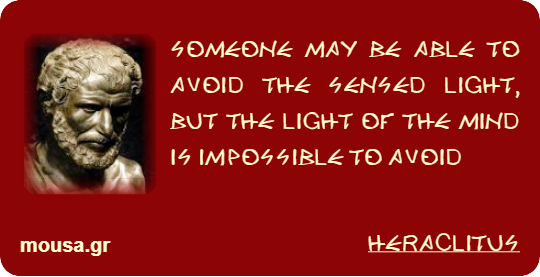 SOMEONE MAY BE ABLE TO AVOID THE SENSED LIGHT, BUT THE LIGHT OF THE MIND IS IMPOSSIBLE TO AVOID - HERACLITUS