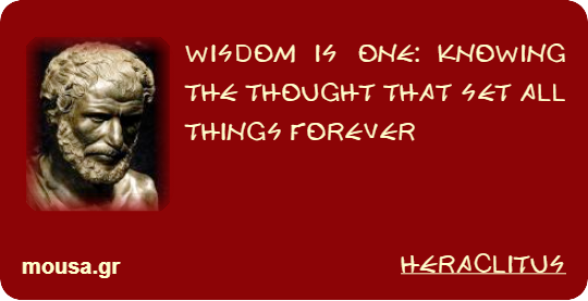 WISDOM IS ONE: KNOWING THE THOUGHT THAT SET ALL THINGS FOREVER - HERACLITUS