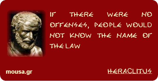 IF THERE WERE NO OFFENSES, PEOPLE WOULD NOT KNOW THE NAME OF THE LAW - HERACLITUS