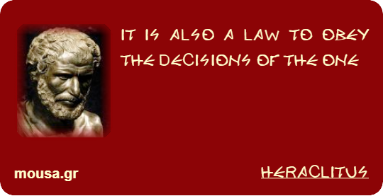 IT IS ALSO A LAW TO OBEY THE DECISIONS OF THE ONE - HERACLITUS