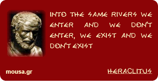 INTO THE SAME RIVERS WE ENTER AND WE DON'T ENTER, WE EXIST AND WE DON'T EXIST - HERACLITUS