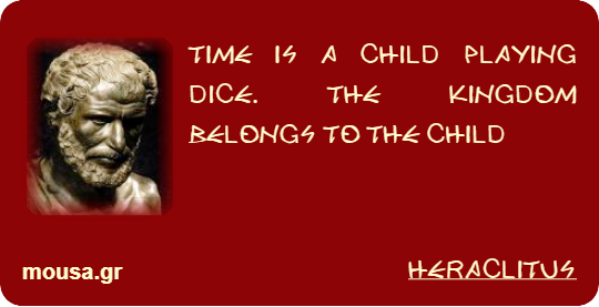 TIME IS A CHILD PLAYING DICE. THE KINGDOM BELONGS TO THE CHILD - HERACLITUS