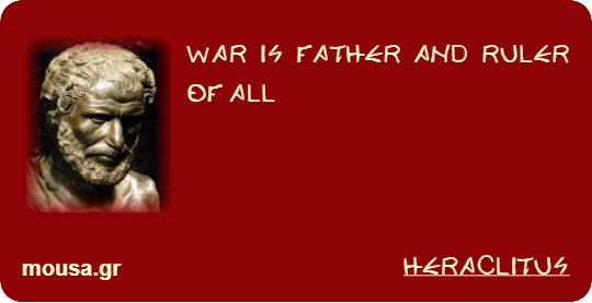 WAR IS FATHER AND RULER OF ALL - HERACLITUS