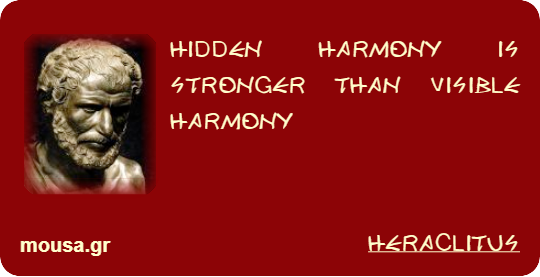HIDDEN HARMONY IS STRONGER THAN VISIBLE HARMONY - HERACLITUS