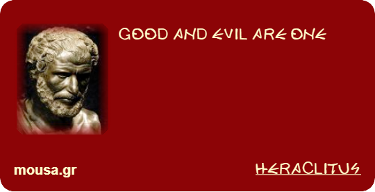 GOOD AND EVIL ARE ONE - HERACLITUS