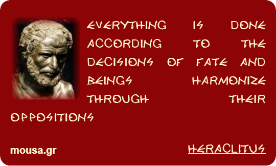 EVERYTHING IS DONE ACCORDING TO THE DECISIONS OF FATE AND BEINGS HARMONIZE THROUGH THEIR OPPOSITIONS - HERACLITUS