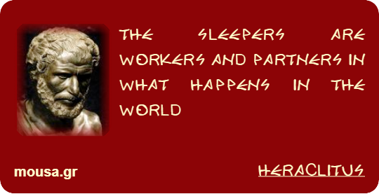 THE SLEEPERS ARE WORKERS AND PARTNERS IN WHAT HAPPENS IN THE WORLD - HERACLITUS
