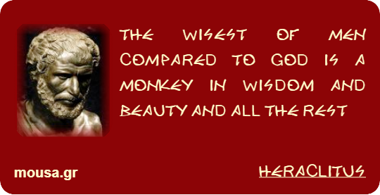THE WISEST OF MEN COMPARED TO GOD IS A MONKEY IN WISDOM AND BEAUTY AND ALL THE REST - HERACLITUS