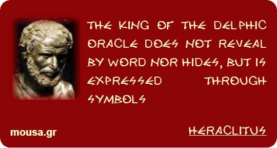 THE KING OF THE DELPHIC ORACLE DOES NOT REVEAL BY WORD NOR HIDES, BUT IS EXPRESSED THROUGH SYMBOLS - HERACLITUS