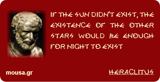 IF THE SUN DIDN'T EXIST, THE EXISTENCE OF THE OTHER STARS WOULD BE ENOUGH FOR NIGHT TO EXIST - HERACLITUS