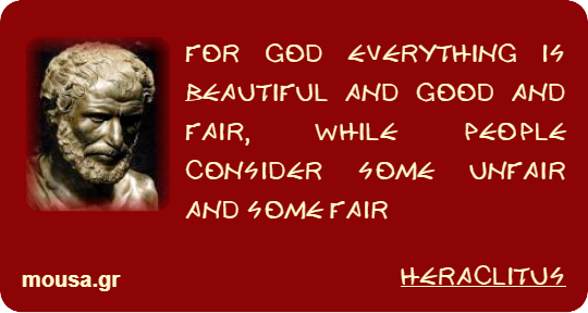 FOR GOD EVERYTHING IS BEAUTIFUL AND GOOD AND FAIR, WHILE PEOPLE CONSIDER SOME UNFAIR AND SOME FAIR - HERACLITUS