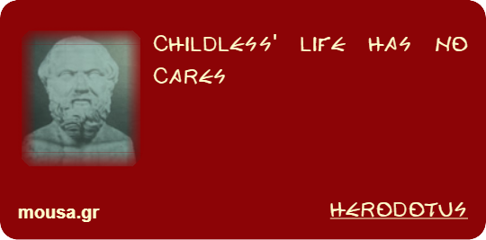 CHILDLESS' LIFE HAS NO CARES - HERODOTUS