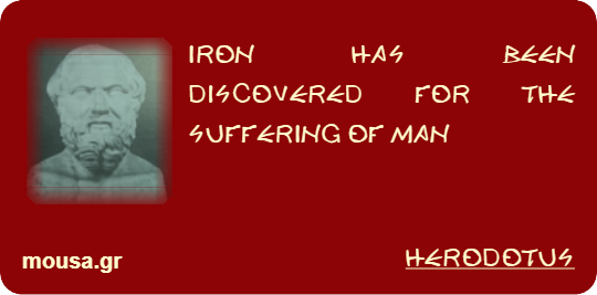 IRON HAS BEEN DISCOVERED FOR THE SUFFERING OF MAN - HERODOTUS