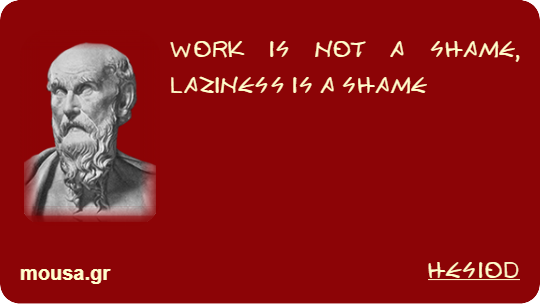 WORK IS NOT A SHAME, LAZINESS IS A SHAME - HESIOD
