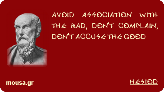 AVOID ASSOCIATION WITH THE BAD, DON'T COMPLAIN, DON'T ACCUSE THE GOOD - HESIOD