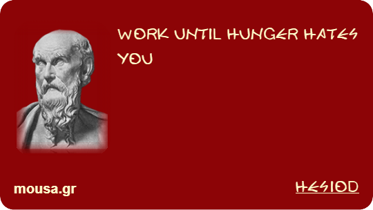 WORK UNTIL HUNGER HATES YOU - HESIOD