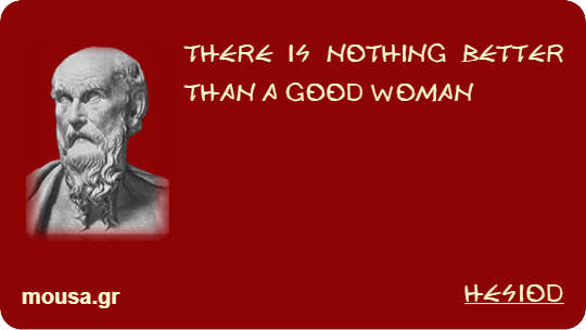 THERE IS NOTHING BETTER THAN A GOOD WOMAN - HESIOD