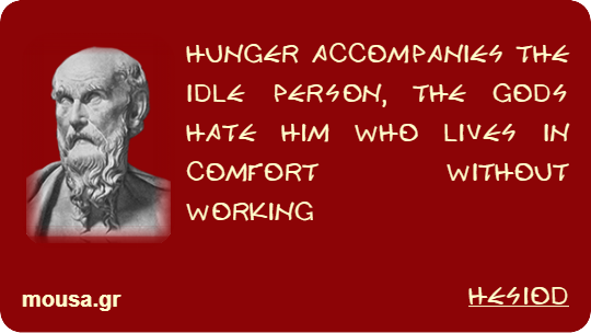 HUNGER ACCOMPANIES THE IDLE PERSON, THE GODS HATE HIM WHO LIVES IN COMFORT WITHOUT WORKING - HESIOD