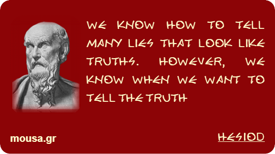 WE KNOW HOW TO TELL MANY LIES THAT LOOK LIKE TRUTHS. HOWEVER, WE KNOW WHEN WE WANT TO TELL THE TRUTH - HESIOD