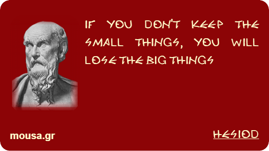 IF YOU DON'T KEEP THE SMALL THINGS, YOU WILL LOSE THE BIG THINGS - HESIOD