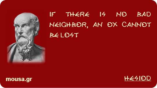 IF THERE IS NO BAD NEIGHBOR, AN OX CANNOT BE LOST - HESIOD