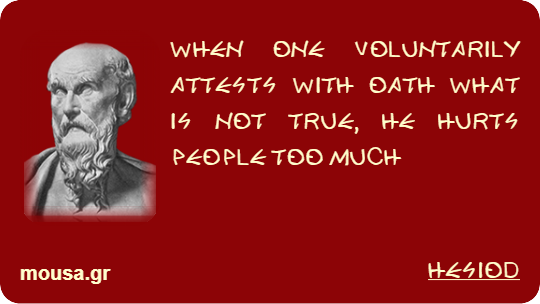 WHEN ONE VOLUNTARILY ATTESTS WITH OATH WHAT IS NOT TRUE, HE HURTS PEOPLE TOO MUCH - HESIOD