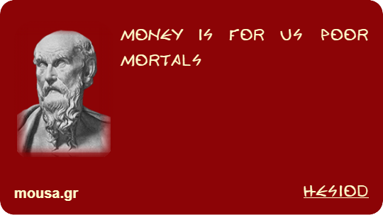 MONEY IS FOR US POOR MORTALS - HESIOD