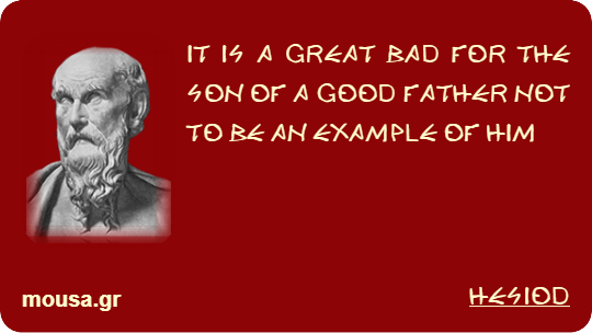 IT IS A GREAT BAD FOR THE SON OF A GOOD FATHER NOT TO BE AN EXAMPLE OF HIM - HESIOD