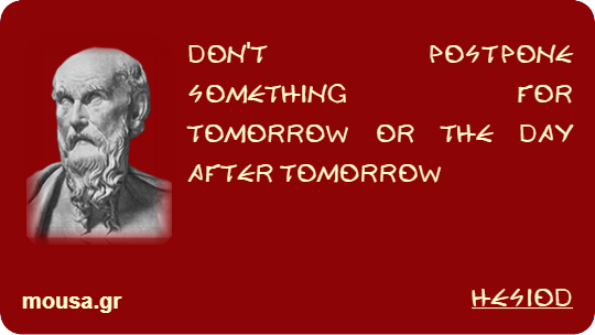 DON'T POSTPONE SOMETHING FOR TOMORROW OR THE DAY AFTER TOMORROW - HESIOD