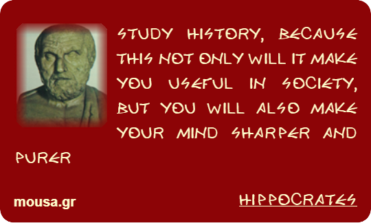 STUDY HISTORY, BECAUSE THIS NOT ONLY WILL IT MAKE YOU USEFUL IN SOCIETY, BUT YOU WILL ALSO MAKE YOUR MIND SHARPER AND PURER - HIPPOCRATES