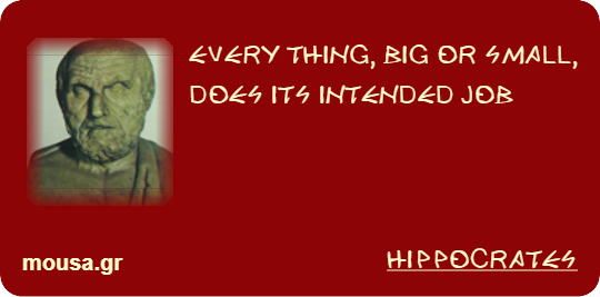 EVERY THING, BIG OR SMALL, DOES ITS INTENDED JOB - HIPPOCRATES