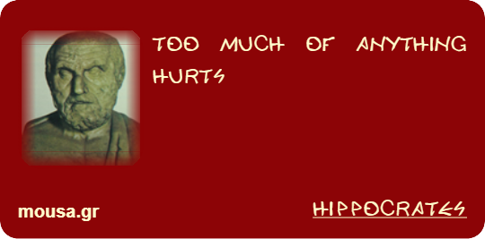 TOO MUCH OF ANYTHING HURTS - HIPPOCRATES
