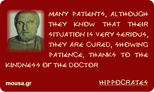 MANY PATIENTS, ALTHOUGH THEY KNOW THAT THEIR SITUATION IS VERY SERIOUS, THEY ARE CURED, SHOWING PATIENCE, THANKS TO THE KINDNESS OF THE DOCTOR - HIPPOCRATES